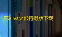死神vs火影特摄版下载 v1.0 人气热度：18℃